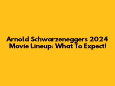 Arnold Schwarzenegger's 2024 Movie Lineup: What To Expect!
