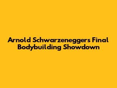 Arnold Schwarzenegger's Final Bodybuilding Showdown