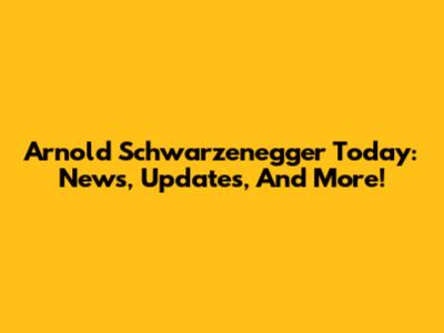 Arnold Schwarzenegger Today: News, Updates, And More!