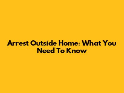 Arrest Outside Home: What You Need To Know