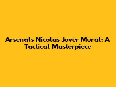 Arsenal's Nicolas Jover Mural: A Tactical Masterpiece