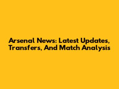 Arsenal News: Latest Updates, Transfers, And Match Analysis