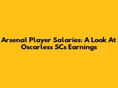 Arsenal Player Salaries: A Look At Oscarless SC's Earnings