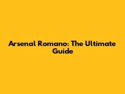Arsenal Romano: The Ultimate Guide