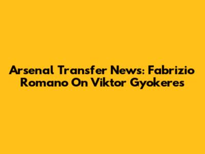 Arsenal Transfer News: Fabrizio Romano On Viktor Gyokeres