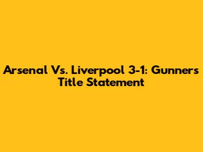 Arsenal Vs. Liverpool 3-1: Gunners' Title Statement