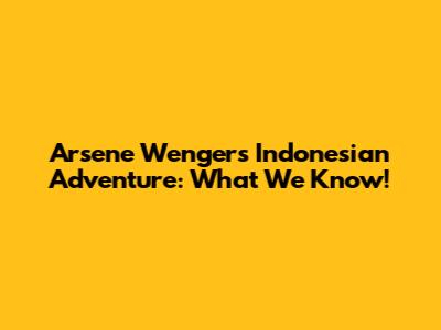 Arsene Wenger's Indonesian Adventure: What We Know!