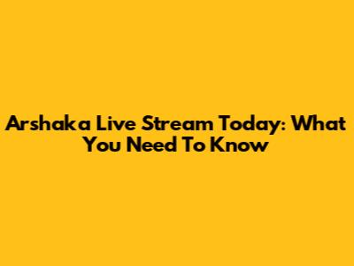 Arshaka Live Stream Today: What You Need To Know