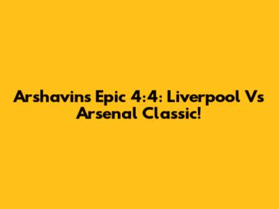 Arshavin's Epic 4:4: Liverpool Vs Arsenal Classic!