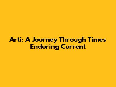 Arti: A Journey Through Time's Enduring Current