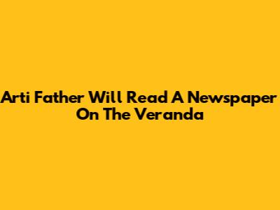 Arti 'Father Will Read A Newspaper On The Veranda'