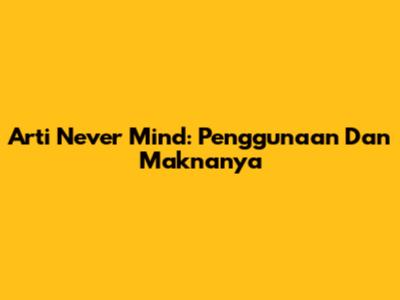 Arti 'Never Mind': Penggunaan Dan Maknanya