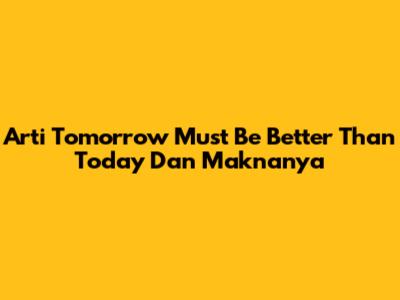 Arti 'Tomorrow Must Be Better Than Today' Dan Maknanya
