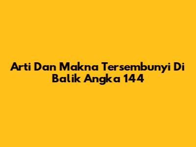 Arti Dan Makna Tersembunyi Di Balik Angka 144