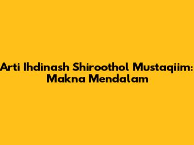Arti Ihdinash Shiroothol Mustaqiim: Makna Mendalam
