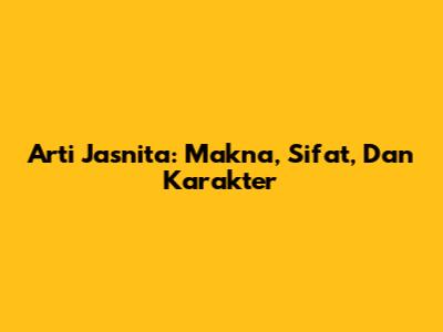 Arti Jasnita: Makna, Sifat, Dan Karakter