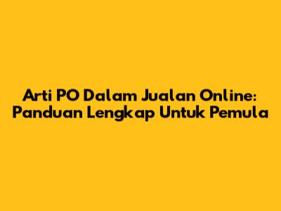 Arti PO Dalam Jualan Online: Panduan Lengkap Untuk Pemula