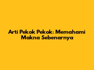 Arti Pekok Pekok: Memahami Makna Sebenarnya