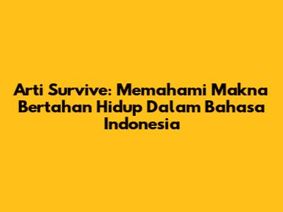 Arti Survive: Memahami Makna Bertahan Hidup Dalam Bahasa Indonesia