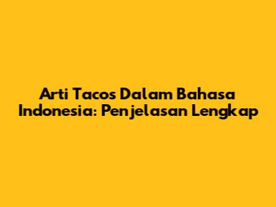 Arti Tacos Dalam Bahasa Indonesia: Penjelasan Lengkap
