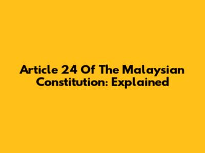 Article 24 Of The Malaysian Constitution: Explained