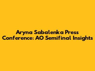 Aryna Sabalenka Press Conference: AO Semifinal Insights