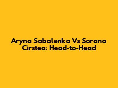Aryna Sabalenka Vs Sorana Cirstea: Head-to-Head