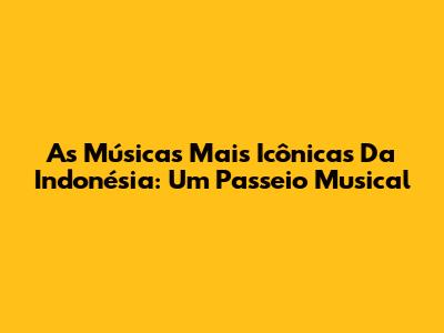 As Músicas Mais Icônicas Da Indonésia: Um Passeio Musical