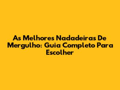 As Melhores Nadadeiras De Mergulho: Guia Completo Para Escolher