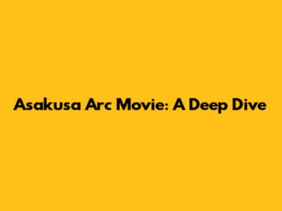 Asakusa Arc Movie: A Deep Dive