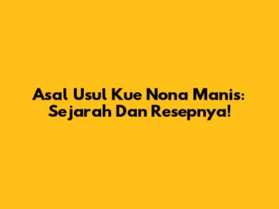 Asal Usul Kue Nona Manis: Sejarah Dan Resepnya!