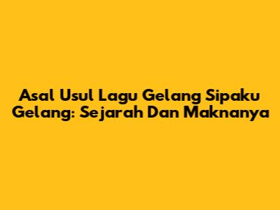 Asal Usul Lagu Gelang Sipaku Gelang: Sejarah Dan Maknanya