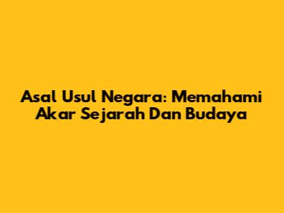 Asal Usul Negara: Memahami Akar Sejarah Dan Budaya