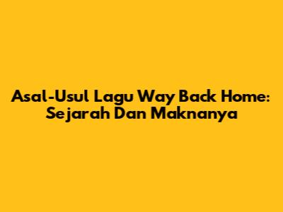 Asal-Usul Lagu Way Back Home: Sejarah Dan Maknanya