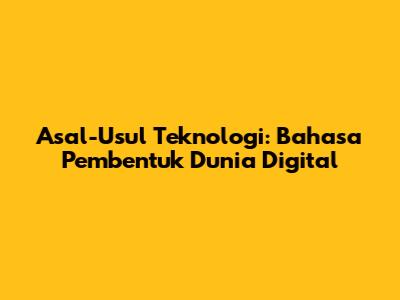 Asal-Usul Teknologi: Bahasa Pembentuk Dunia Digital