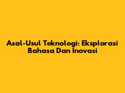 Asal-Usul Teknologi: Eksplorasi Bahasa Dan Inovasi