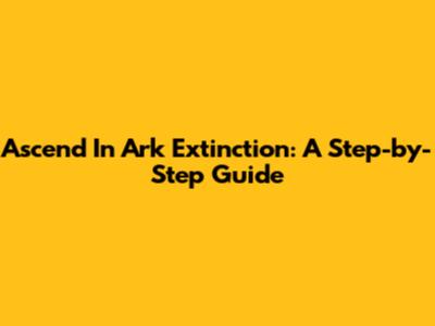 Ascend In Ark Extinction: A Step-by-Step Guide