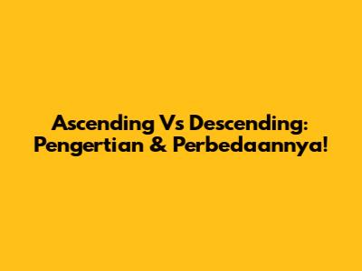 Ascending Vs Descending: Pengertian & Perbedaannya!