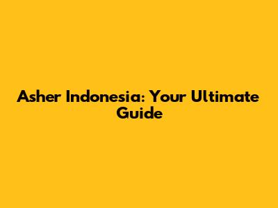 Asher Indonesia: Your Ultimate Guide