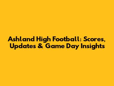 Ashland High Football: Scores, Updates & Game Day Insights