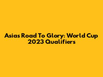 Asia's Road To Glory: World Cup 2023 Qualifiers