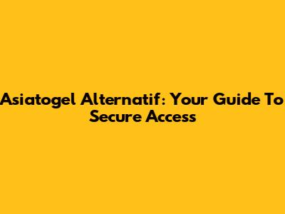 Asiatogel Alternatif: Your Guide To Secure Access