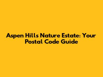 Aspen Hills Nature Estate: Your Postal Code Guide