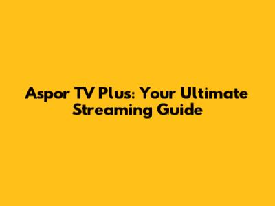 Aspor TV Plus: Your Ultimate Streaming Guide