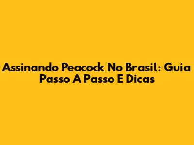 Assinando Peacock No Brasil: Guia Passo A Passo E Dicas