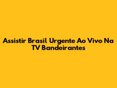 Assistir Brasil Urgente Ao Vivo Na TV Bandeirantes