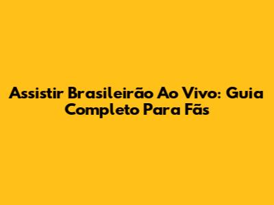 Assistir Brasileirão Ao Vivo: Guia Completo Para Fãs
