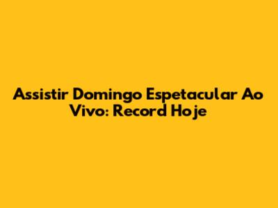 Assistir Domingo Espetacular Ao Vivo: Record Hoje