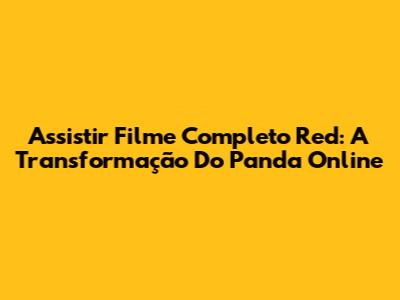Assistir Filme Completo Red: A Transformação Do Panda Online