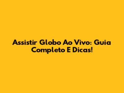 Assistir Globo Ao Vivo: Guia Completo E Dicas!